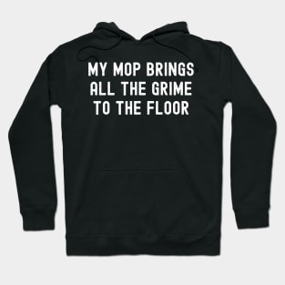 My mop brings all the grime to the floor Hoodie